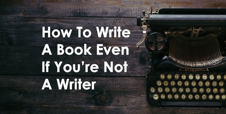 How To Write A Book Even If You are Not A Writer