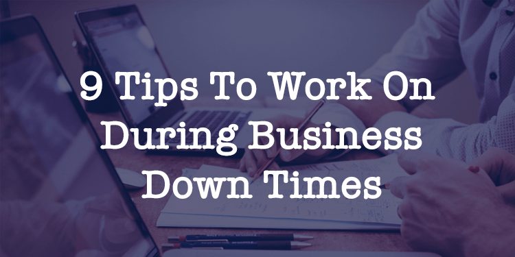 9 Tips To Work On During Business Down Times