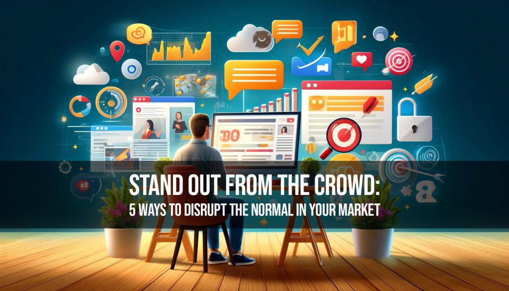 Stand Out from the Crowd 5 Ways to Disrupt the Normal in Your Market