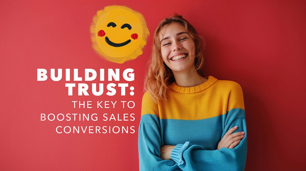 Building Trust: The Key to Boosting Sales Conversions