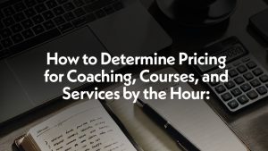 How to Determine Pricing for Coaching, Courses, and Services by the Hour